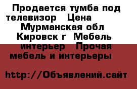 Продается тумба под телевизор › Цена ­ 2 000 - Мурманская обл., Кировск г. Мебель, интерьер » Прочая мебель и интерьеры   